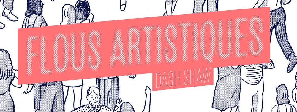 Flous Artistiques : le nouvel album de l'auteur Dash Shaw est sorti chez Dargaud